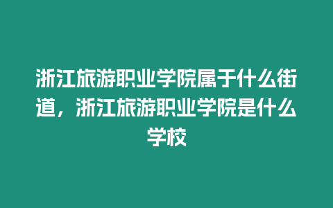 浙江旅游職業學院屬于什么街道，浙江旅游職業學院是什么學校