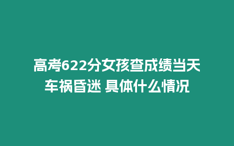 高考622分女孩查成績當天車禍昏迷 具體什么情況