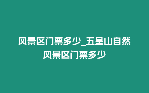 風景區門票多少_五皇山自然風景區門票多少