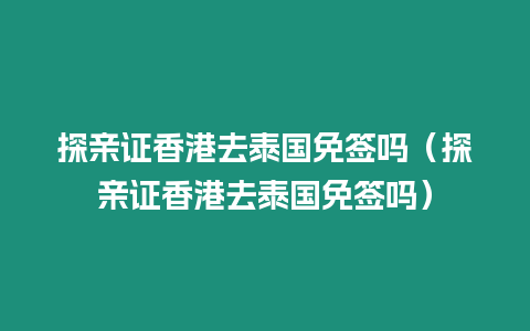 探親證香港去泰國免簽嗎（探親證香港去泰國免簽嗎）