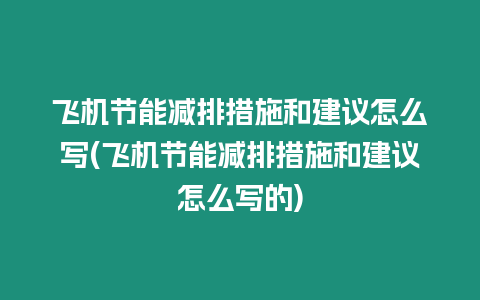 飛機(jī)節(jié)能減排措施和建議怎么寫(飛機(jī)節(jié)能減排措施和建議怎么寫的)