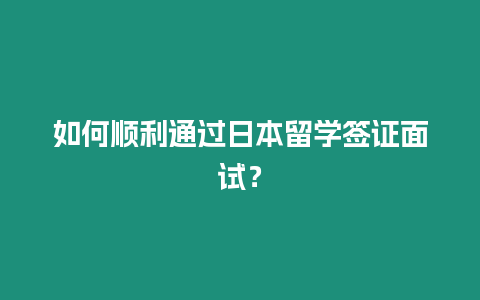 如何順利通過日本留學簽證面試？