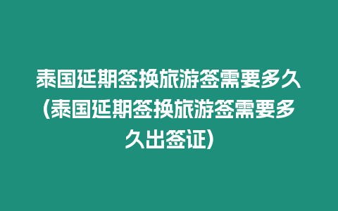 泰國延期簽換旅游簽需要多久(泰國延期簽換旅游簽需要多久出簽證)