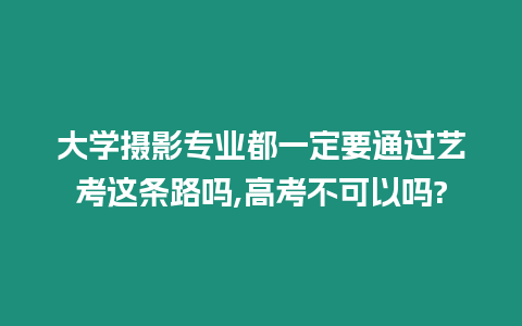 大學攝影專業都一定要通過藝考這條路嗎,高考不可以嗎?