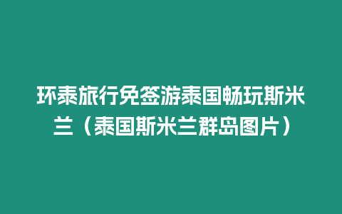 環泰旅行免簽游泰國暢玩斯米蘭（泰國斯米蘭群島圖片）