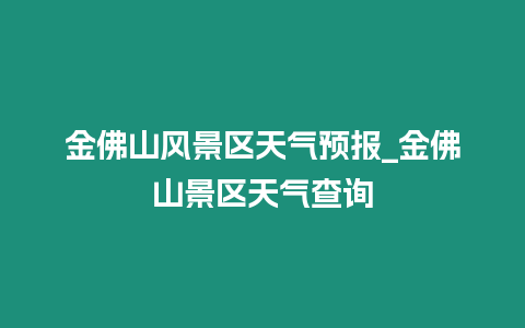 金佛山風景區天氣預報_金佛山景區天氣查詢