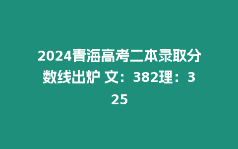 2024青海高考二本錄取分數線出爐 文：382理：325