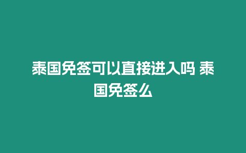 泰國免簽可以直接進入嗎 泰國免簽么