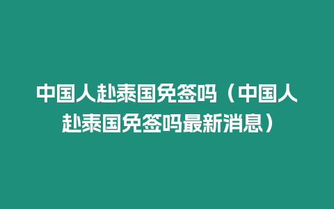 中國(guó)人赴泰國(guó)免簽嗎（中國(guó)人赴泰國(guó)免簽嗎最新消息）