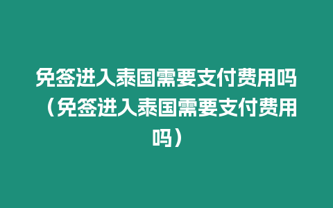 免簽進入泰國需要支付費用嗎（免簽進入泰國需要支付費用嗎）