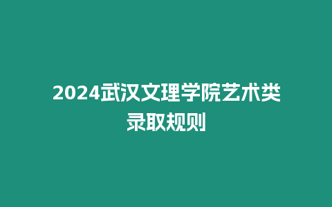 2024武漢文理學院藝術類錄取規則