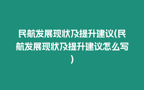 民航發展現狀及提升建議(民航發展現狀及提升建議怎么寫)