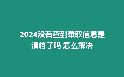 2024沒有查到錄取信息是滑檔了嗎 怎么解決