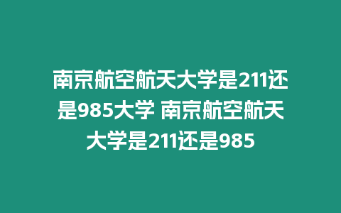 南京航空航天大學是211還是985大學 南京航空航天大學是211還是985