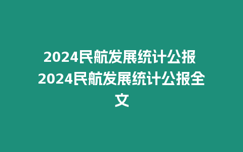 2024民航發(fā)展統(tǒng)計公報 2024民航發(fā)展統(tǒng)計公報全文