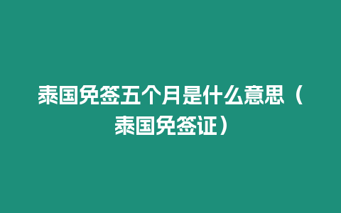 泰國免簽五個月是什么意思（泰國免簽證）