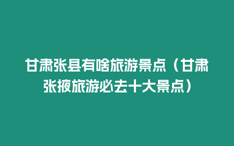 甘肅張縣有啥旅游景點（甘肅張掖旅游必去十大景點）