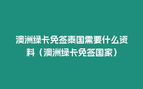 澳洲綠卡免簽泰國需要什么資料（澳洲綠卡免簽國家）