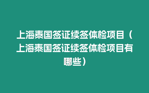 上海泰國簽證續簽體檢項目（上海泰國簽證續簽體檢項目有哪些）