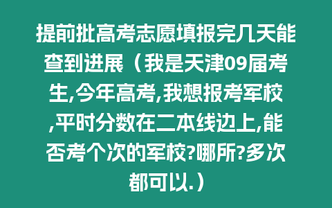 提前批高考志愿填報完幾天能查到進(jìn)展（我是天津09屆考生,今年高考,我想報考軍校,平時分?jǐn)?shù)在二本線邊上,能否考個次的軍校?哪所?多次都可以.）