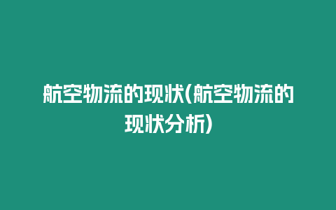 航空物流的現狀(航空物流的現狀分析)