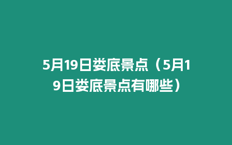 5月19日婁底景點（5月19日婁底景點有哪些）