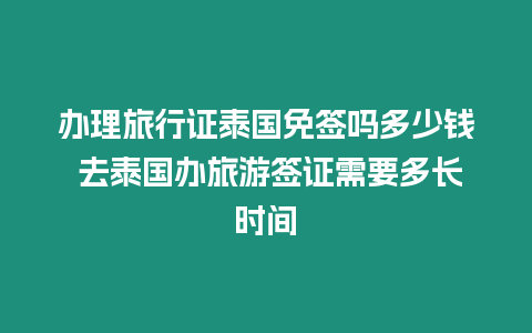 辦理旅行證泰國(guó)免簽嗎多少錢 去泰國(guó)辦旅游簽證需要多長(zhǎng)時(shí)間