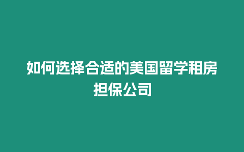 如何選擇合適的美國留學租房擔保公司