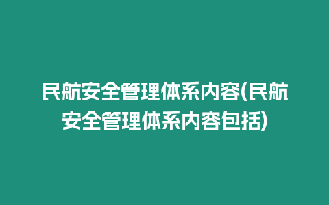 民航安全管理體系內容(民航安全管理體系內容包括)