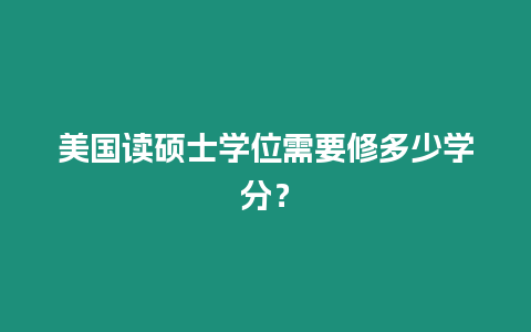 美國讀碩士學位需要修多少學分？