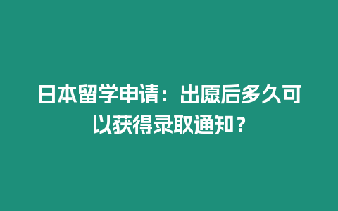 日本留學申請：出愿后多久可以獲得錄取通知？