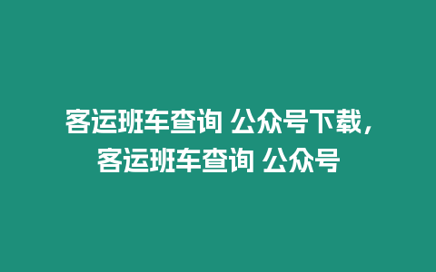 客運(yùn)班車查詢 公眾號(hào)下載，客運(yùn)班車查詢 公眾號(hào)