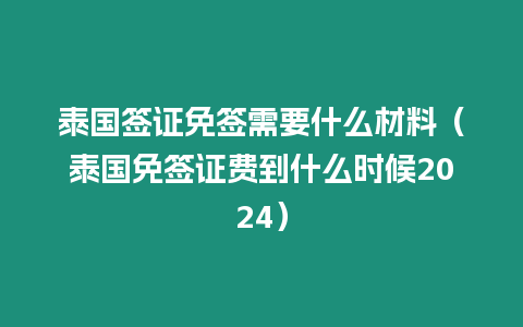 泰國簽證免簽需要什么材料（泰國免簽證費(fèi)到什么時(shí)候2024）