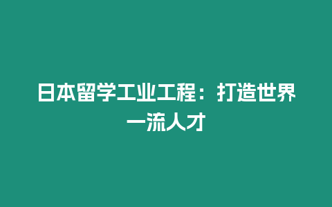 日本留學工業工程：打造世界一流人才