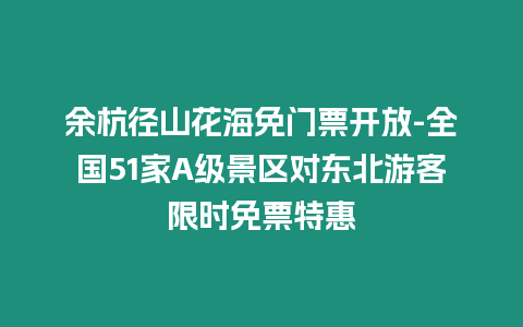 余杭徑山花海免門票開放-全國51家A級景區(qū)對東北游客限時免票特惠