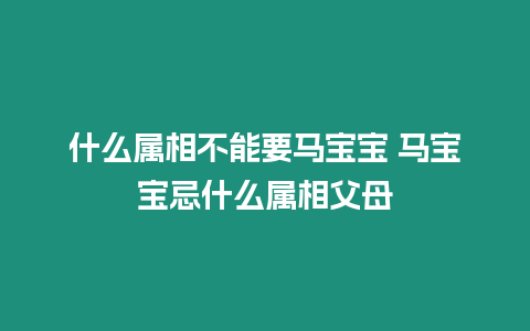 什么屬相不能要馬寶寶 馬寶寶忌什么屬相父母