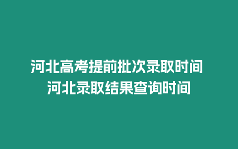 河北高考提前批次錄取時(shí)間 河北錄取結(jié)果查詢時(shí)間