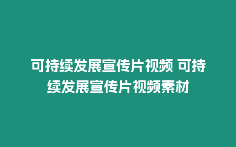 可持續發展宣傳片視頻 可持續發展宣傳片視頻素材