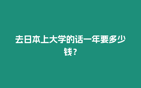 去日本上大學(xué)的話一年要多少錢？