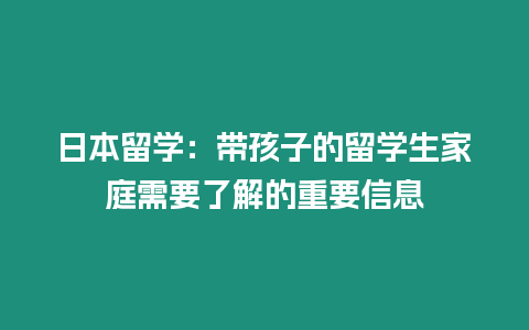 日本留學：帶孩子的留學生家庭需要了解的重要信息