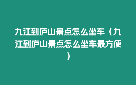 九江到廬山景點怎么坐車（九江到廬山景點怎么坐車最方便）