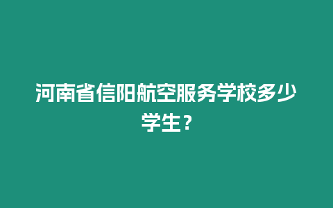 河南省信陽航空服務學校多少學生？