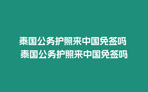 泰國(guó)公務(wù)護(hù)照來中國(guó)免簽嗎 泰國(guó)公務(wù)護(hù)照來中國(guó)免簽嗎