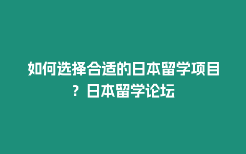 如何選擇合適的日本留學項目？日本留學論壇