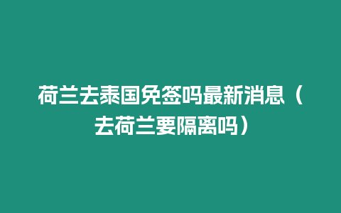 荷蘭去泰國免簽嗎最新消息（去荷蘭要隔離嗎）