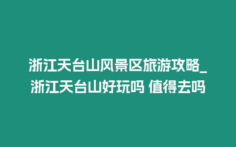 浙江天臺山風景區旅游攻略_浙江天臺山好玩嗎 值得去嗎