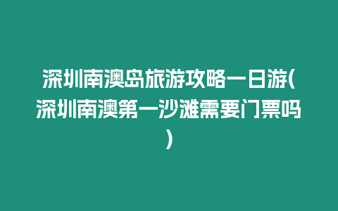 深圳南澳島旅游攻略一日游(深圳南澳第一沙灘需要門票嗎)