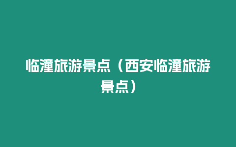 臨潼旅游景點(diǎn)（西安臨潼旅游景點(diǎn)）