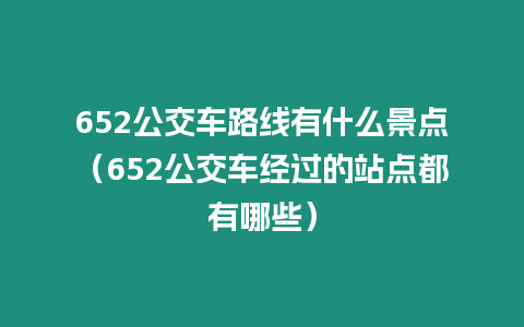 652公交車路線有什么景點（652公交車經過的站點都有哪些）