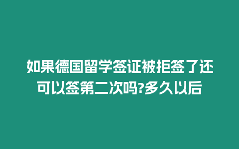 如果德國留學簽證被拒簽了還可以簽第二次嗎?多久以后